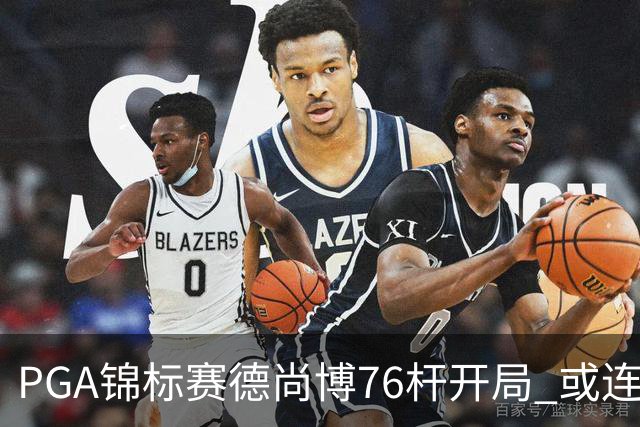 PGA锦标赛德尚博76杆开局 或连续两场大满贯出局